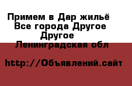 Примем в Дар жильё! - Все города Другое » Другое   . Ленинградская обл.